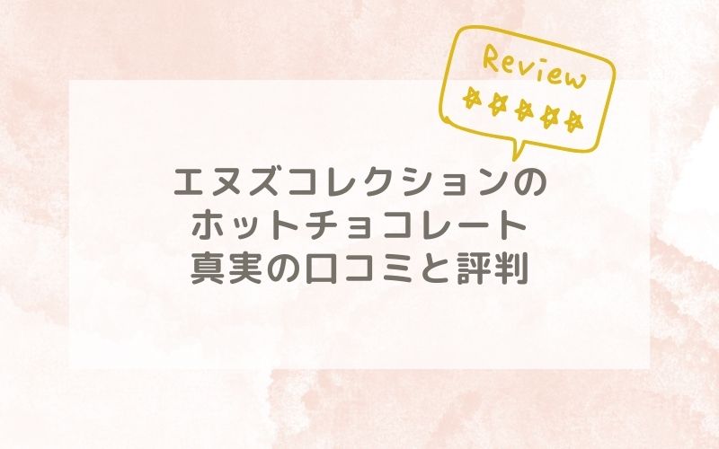 エヌズコレクションのホットチョコレートの口コミや評価、評判は