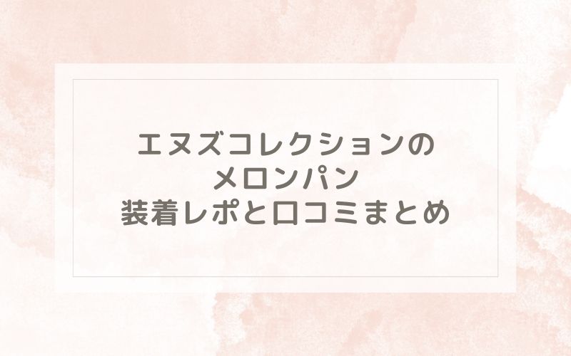 エヌズコレクションのメロンパン装着レポと口コミまとめ