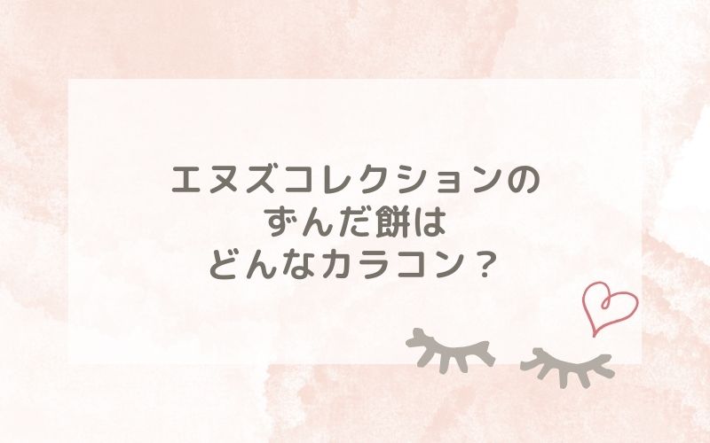 エヌズコレクションのずんだ餅はどんなカラコン？特徴は