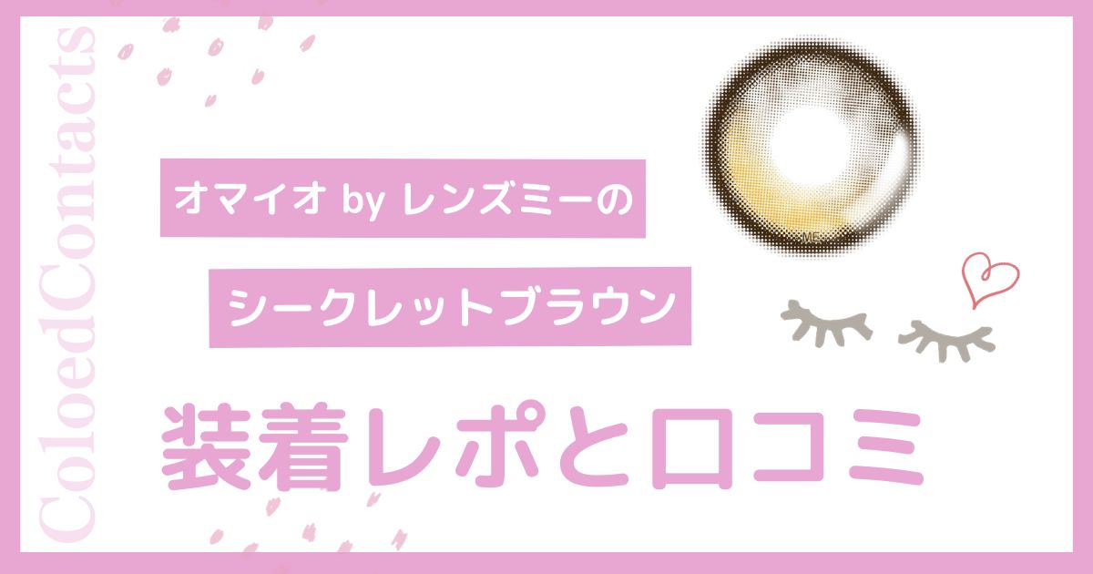 【装着レポ】オマイオ by レンズミーのシークレットブラウンをレビュー！口コミや評価は