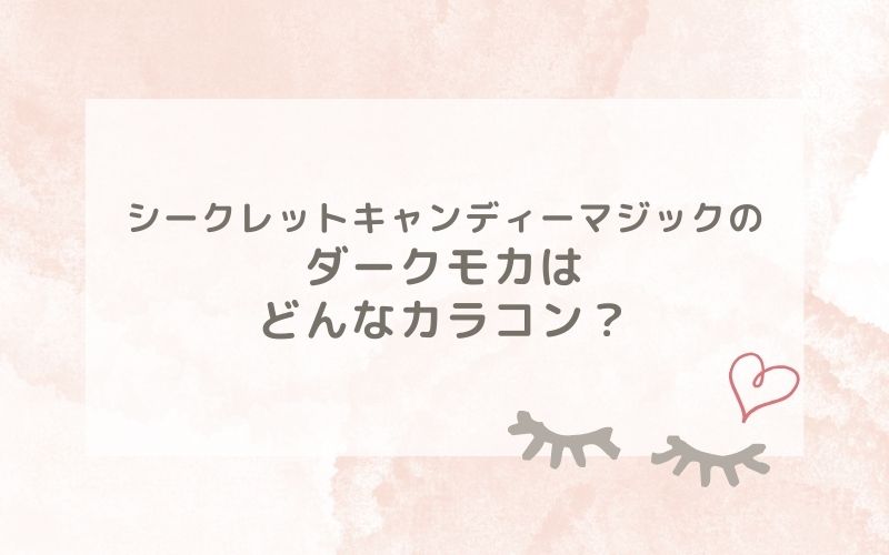 シークレットキャンディーマジックのダークモカはどんなカラコン？特徴は