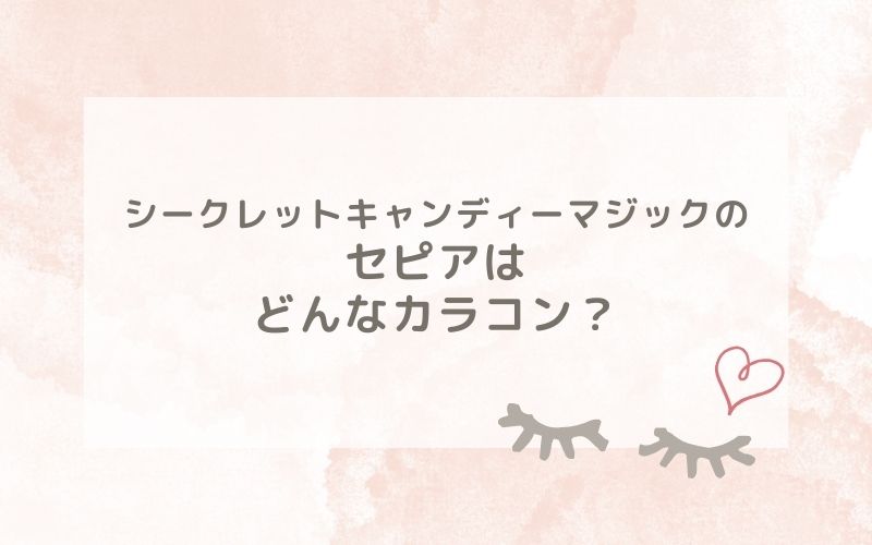 シークレットキャンディーマジックのセピアはどんなカラコン？特徴は