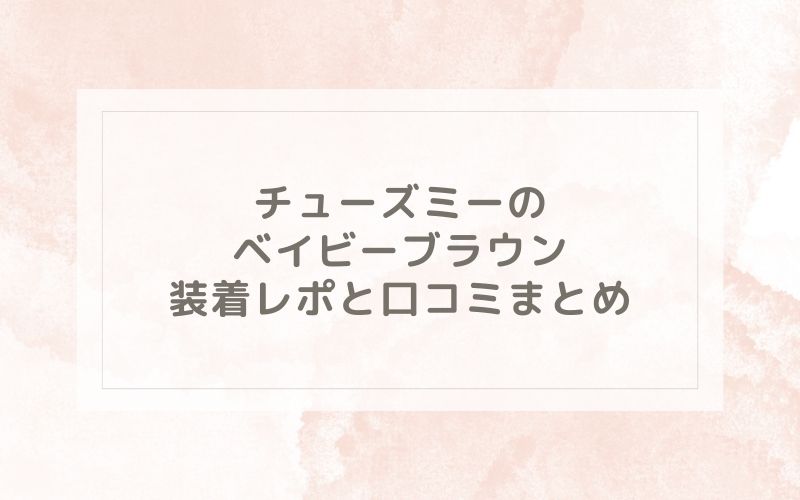 チューズミーのベイビーブラウン装着レポと口コミまとめ