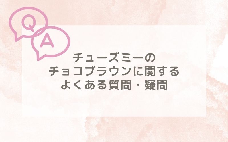 チューズミーのチョコブラウン装着レポに関するよくある質問