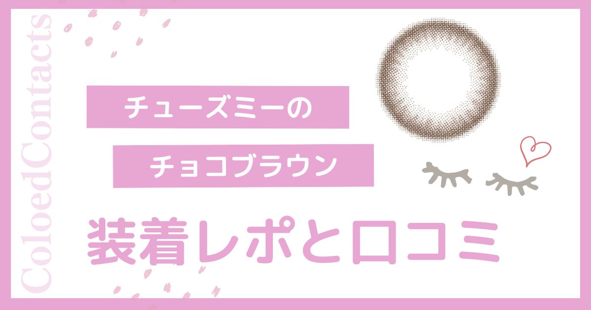 【装着レポ】チューズミーのチョコブラウンをレビュー！口コミや評価は