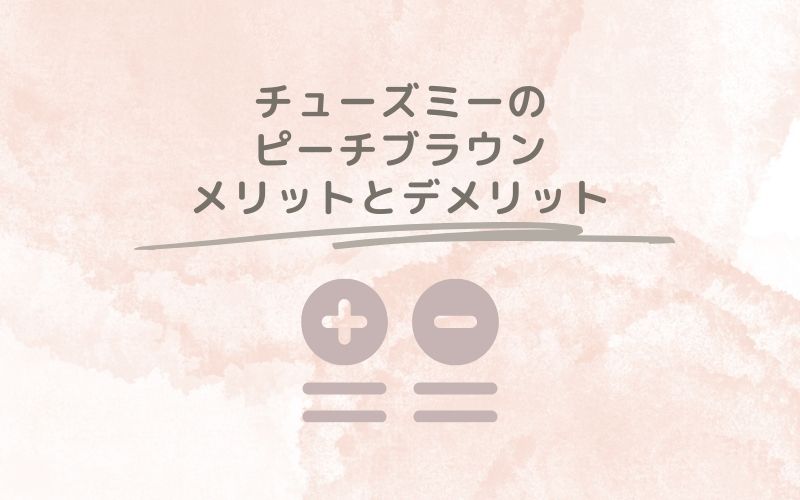 レポと口コミから見たチューズミーのピーチブラウンのメリットとデメリット