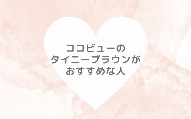 レポと口コミから見たココビューのタイニーブラウンがおすすめな人