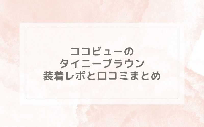 ココビューのタイニーブラウン装着レポと口コミまとめ