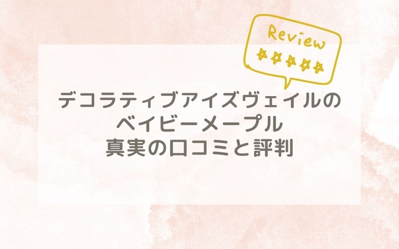 デコラティブアイズヴェイルのベイビーメープルの口コミや評価、評判は