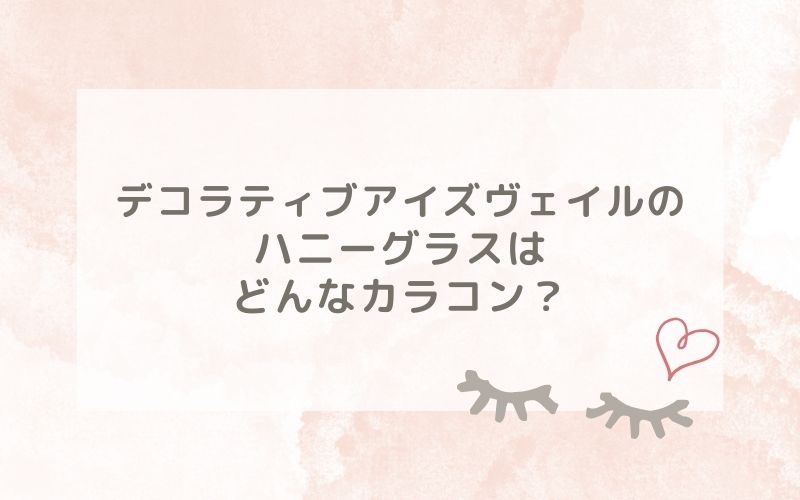 デコラティブアイズヴェイルのハニーグラスはどんなカラコン？特徴は