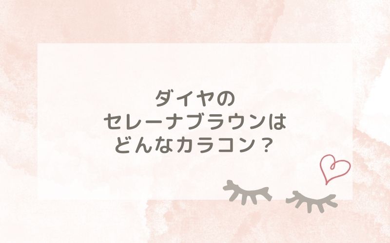 ダイヤのセレーナブラウンはどんなカラコン？特徴は