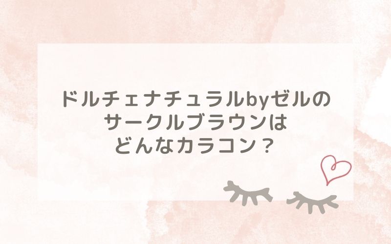 ドルチェナチュラルbyゼルのサークルブラウンはどんなカラコン？特徴は