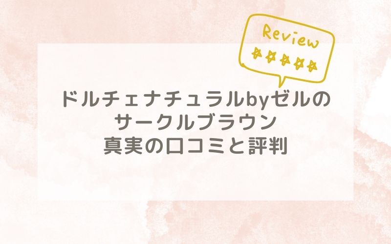 ドルチェナチュラルbyゼルのサークルブラウンの口コミや評価、評判は