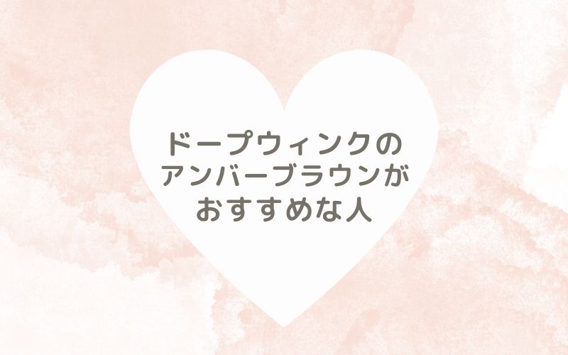 レポと口コミから見たドープウィンクのアンバーブラウンがおすすめな人