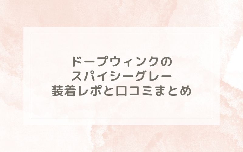 ドープウィンクのスパイシーグレー装着レポと口コミまとめ