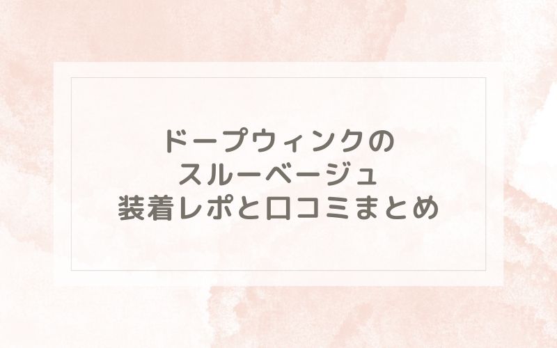 ドープウィンクのスルーベージュ装着レポと口コミまとめ