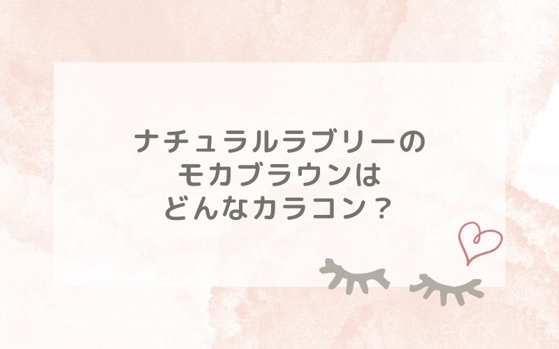 ナチュラルラブリーのモカブラウンはどんなカラコン？特徴は