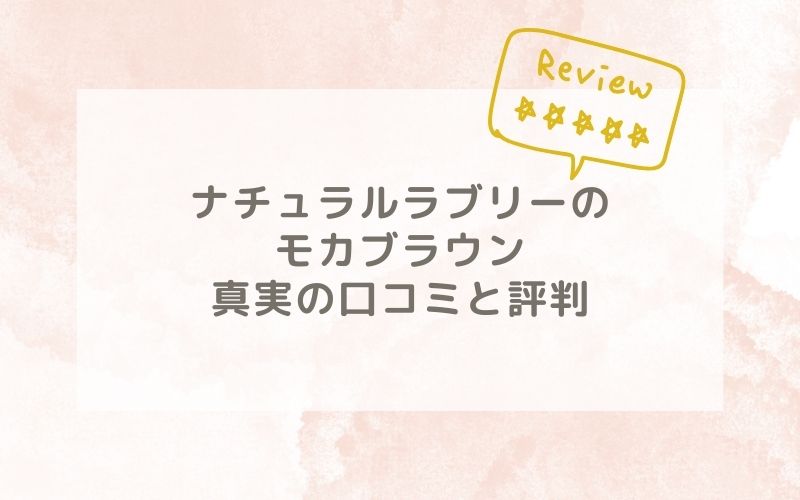 ナチュラルラブリーのモカブラウンの口コミや評価、評判は