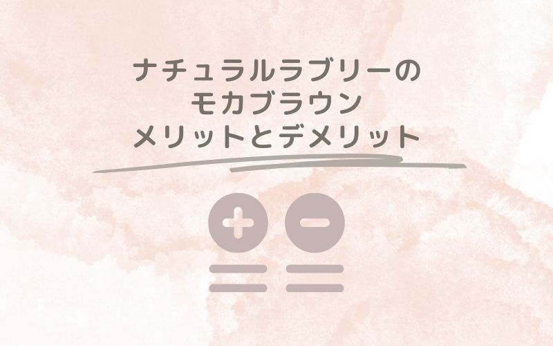 レポと口コミから見たナチュラルラブリーのモカブラウンのメリットとデメリット