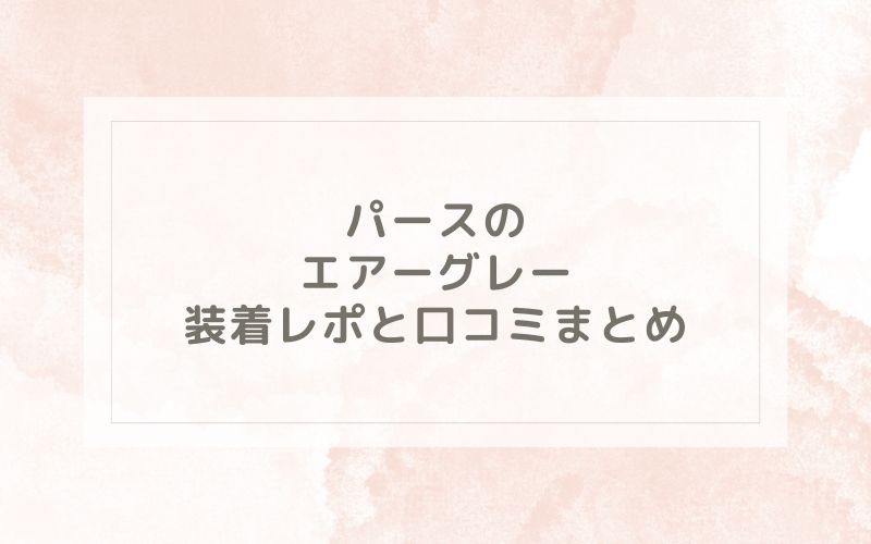 パースのエアーグレー装着レポと口コミまとめ