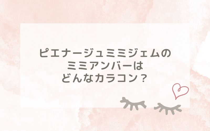 ピエナージュミミジェムのミミアンバーはどんなカラコン？特徴は