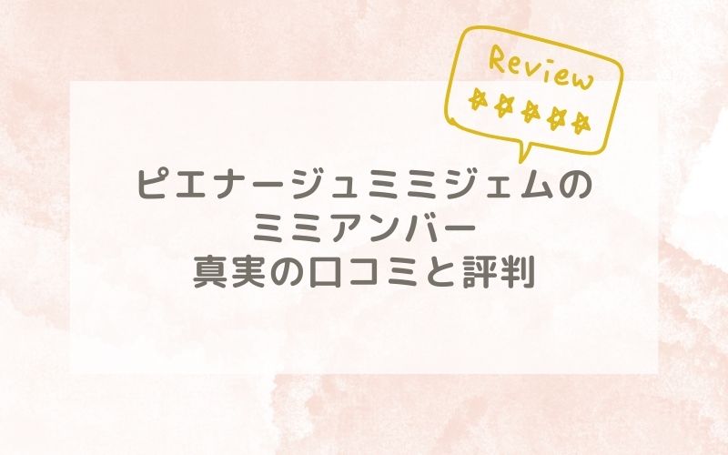 ピエナージュミミジェムのミミアンバーの口コミや評価、評判は