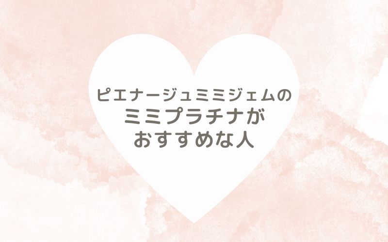 レポと口コミから見たピエナージュミミジェムのミミプラチナがおすすめな人