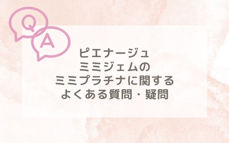 ピエナージュミミジェムのミミプラチナ装着レポに関するよくある質問