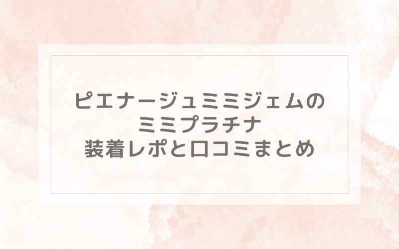 ピエナージュミミジェムのミミプラチナ装着レポと口コミまとめ