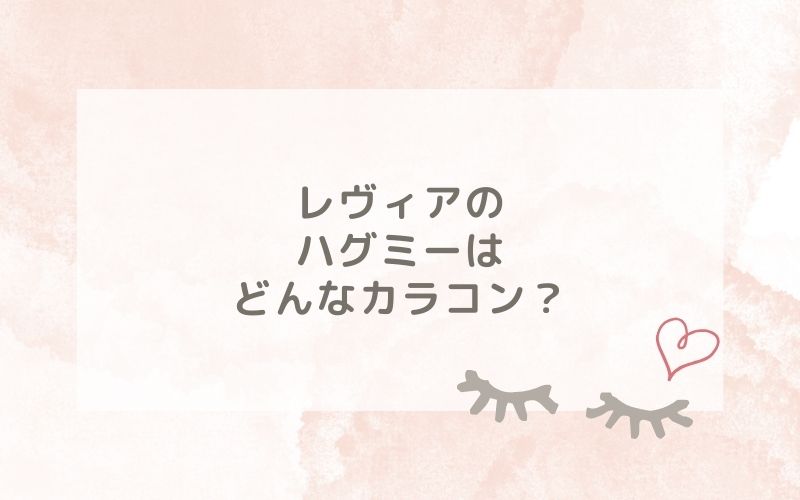 レヴィアのハグミーはどんなカラコン？特徴は