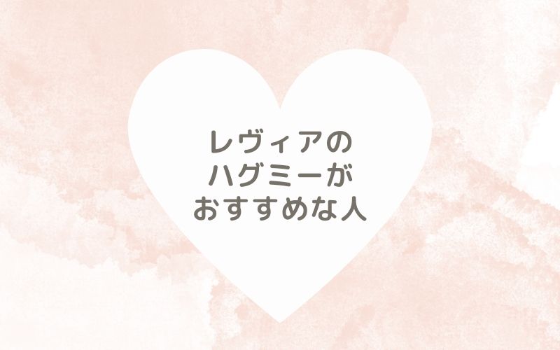 レポと口コミから見たレヴィアのハグミーがおすすめな人