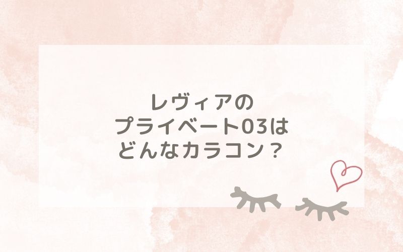 レヴィアのプライベート03はどんなカラコン？特徴は