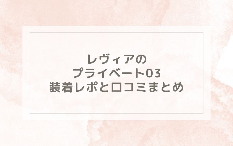 レヴィアのプライベート03装着レポと口コミまとめ