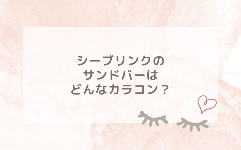 シーブリンクのサンドバーはどんなカラコン？特徴は