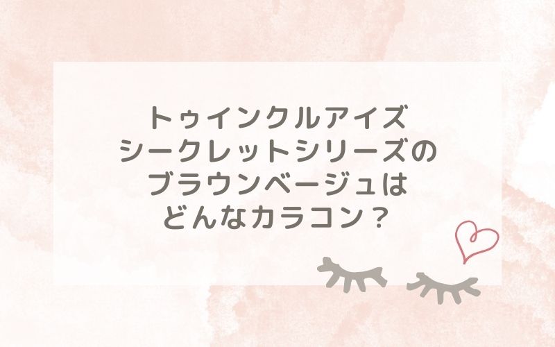 トゥインクルアイズシークレットシリーズ のブラウンベージュはどんなカラコン？特徴は